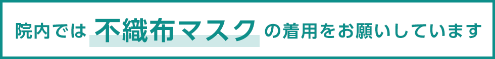 院内では不織布マスクの着用をお願いしています。