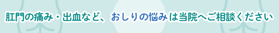 肛門の痛み・出血など、おしりの悩みは当院へご相談ください