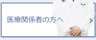 医療関係者の方へ